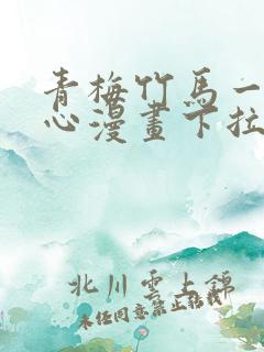 青梅竹马一夜动心漫画下拉式