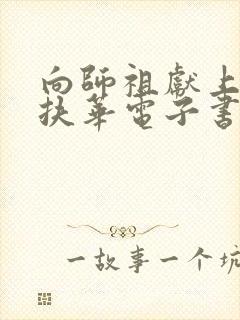 向师祖献上咸鱼扶华电子书全集