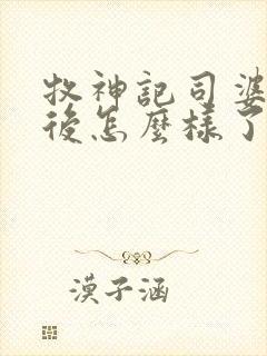 牧神记司婆婆最后怎么样了