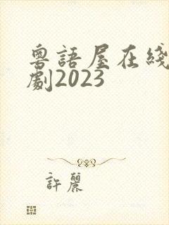 粤语屋在线看港剧2023