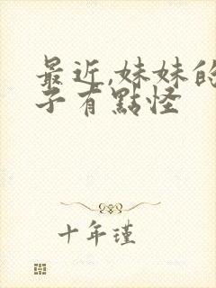 最近,妹妹的样子有点怪