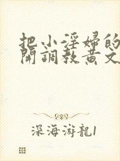 把小淫妇的腿扒开调教黄文小说