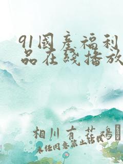 91国产福利精品在线播放