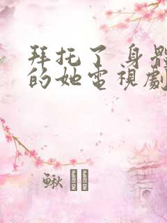 拜托了 身体里的她电视剧免费观看全集