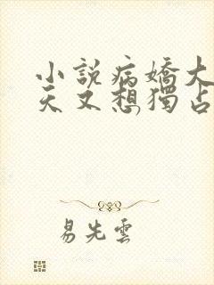 小说病娇大佬今天又想独占我