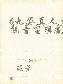 6九姿真人免费观看电视剧在线观看西瓜