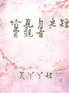 喻见月光短剧免费观看