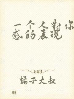 一个人对你有好感的表现