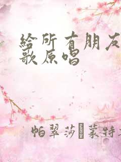 给所有朋友们的歌原唱