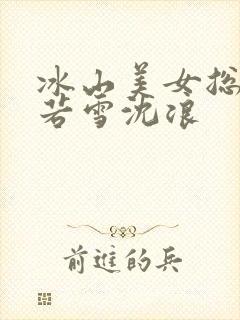 冰山美女总裁苏若雪沈浪