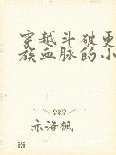 穿越斗破更换萧族血脉的小说