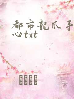 都市龙爪手偷龙心txt