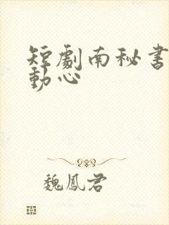 短剧南秘书还没动心