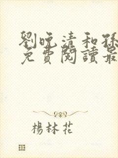 刘晚清和孙临风免费阅读最新章节