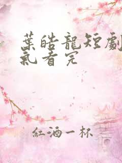 叶皓龙短剧一口气看完