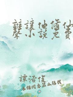 谁让他修仙的有声小说免费听