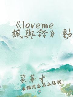 《loveme枫与铃》动漫一共多少集