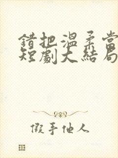 错把温柔当情深短剧大结局