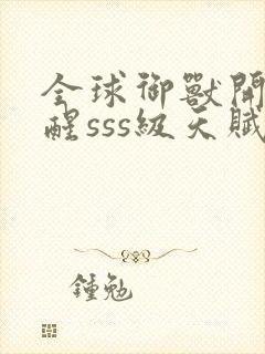 全球御兽开局觉醒sss级天赋全文在线阅读