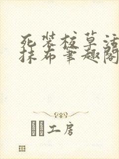 死装校草活该被抹布笔趣阁最新章节更新时间