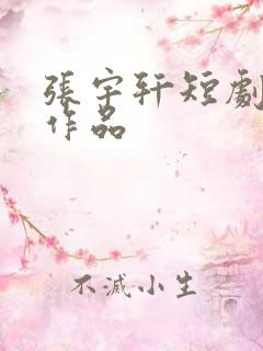 张宇轩短剧全部作品