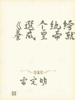 《选个纨绔爹,养成皇帝就好》第二部