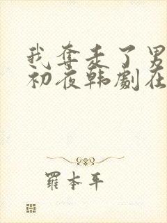 我夺走了男主的初夜韩剧在线观看