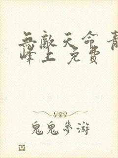 无敌天命 青鸾峰上 免费