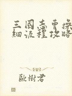 三国志曹操传详细流程攻略