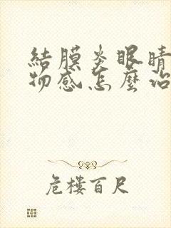 结膜炎眼睛有异物感怎么治