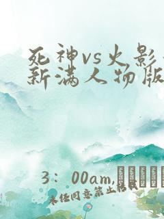 死神vs火影最新满人物版