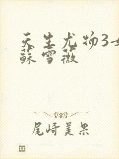 天生尤物3女主苏雪薇