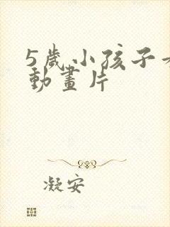 5岁小孩子看的动画片