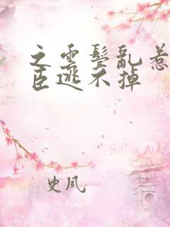 之云鬓乱惹上权臣逃不掉
