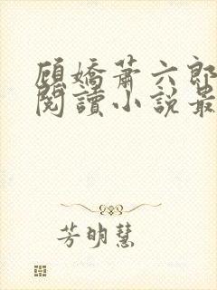 顾娇萧六郎免费阅读小说最新章节