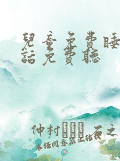 儿童免费睡前童话免费听