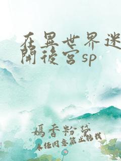 在异世界迷宫中开后宫sp