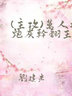 (主攻)万人迷炮灰干翻主角