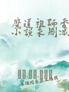 魔道祖师香火炉小说未删减版