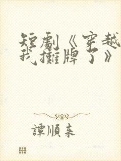 短剧《穿越古代我摊牌了》免费观看