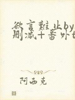 欲言难止by无删减+番外txt