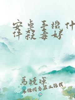 安卓手机什么软件杀毒好