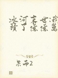 冰河末世:我囤积了亿亿万物资第14集