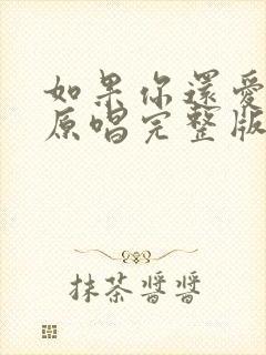 如果你还爱着我原唱完整版