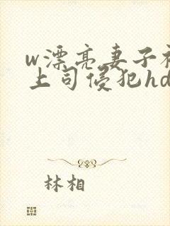 w漂亮妻子被夫上司侵犯hd