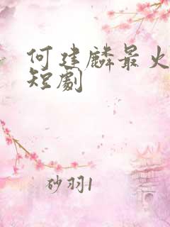 何建麟最火十部短剧