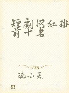 短剧网红排行榜前十名
