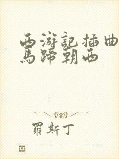 西游记插曲白龙马蹄朝西