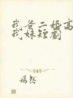 我爸二婚高冷是我妹短剧