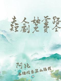 夫人她套路太深短剧免费全集